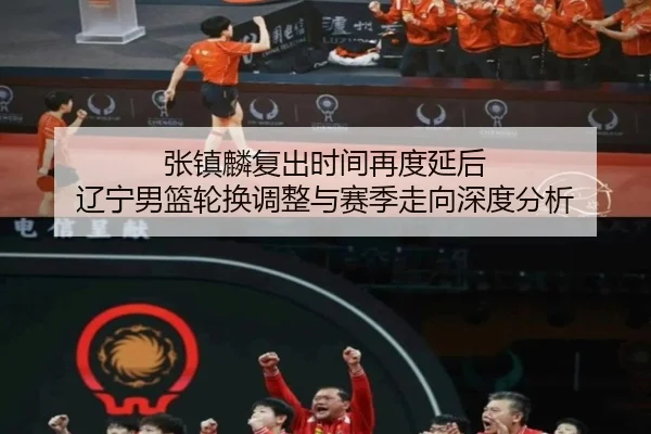 张镇麟复出时间再度延后 辽宁男篮轮换调整与赛季走向深度分析 - MKSPORTS MKSports