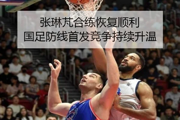 张琳芃合练恢复顺利 国足防线首发竞争持续升温 - MKSPORTS MKSports
