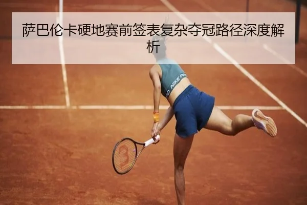 萨巴伦卡硬地赛前签表复杂夺冠路径深度解析 - MKSPORTS MKSports