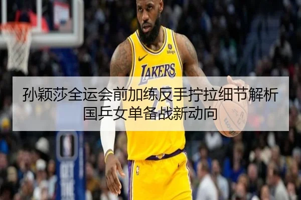 孙颖莎全运会前加练反手拧拉细节解析国乒女单备战新动向 | MKSPORTS MKSports